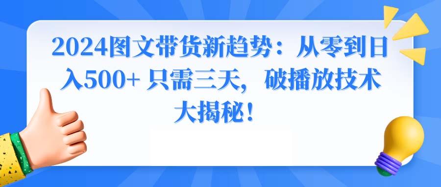 2024图文带货新趋势：从零到日入500+ 只需三天，破播放技术大揭秘！-谷进海小站