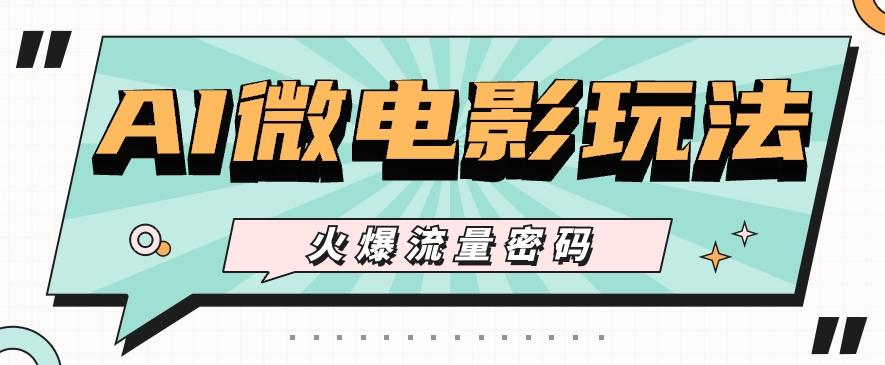 最近爆火的AI微电影玩法，零门槛新手也能制作原创作品，多种变现方式【视频+工具】-谷进海小站
