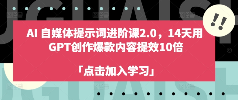 AI自媒体提示词进阶课2.0，14天用 GPT创作爆款内容提效10倍-谷进海小站