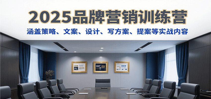 2025品牌营销训练营，涵盖策略、文案、设计、写方案、提案等实战内容-谷进海小站