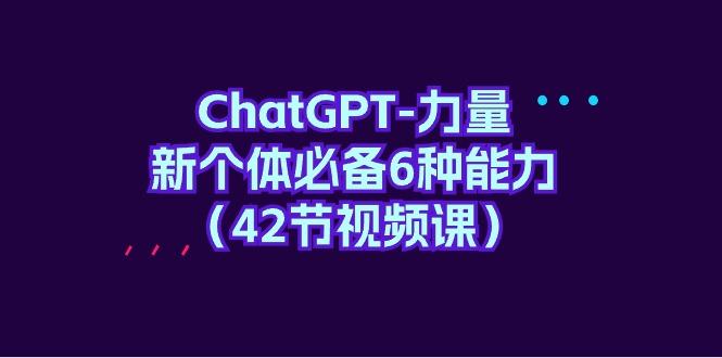 (9684期)ChatGPT-力量 新个体必备6种能力(42节视频课)-谷进海小站