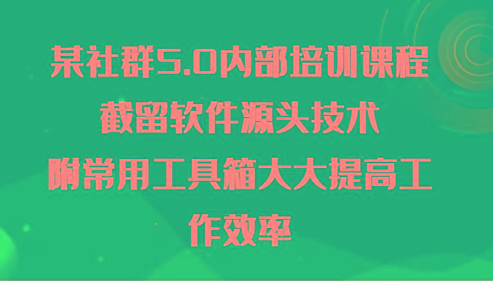 某社群5.0内部培训课程，截留软件源头技术，附常用工具箱大大提高工作效率-谷进海小站