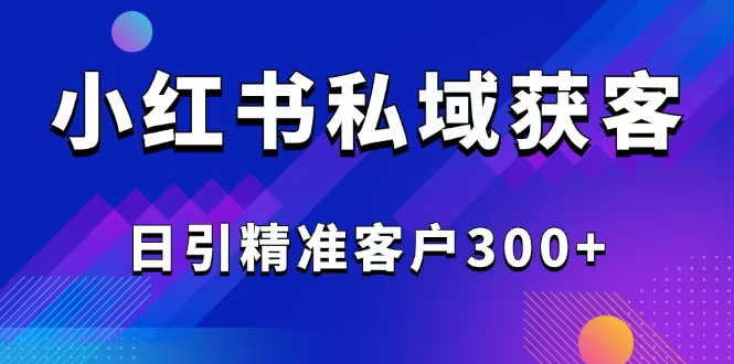 2025最新小红书平台引流获客截流自热玩法讲解，日引精准客户300+-谷进海小站