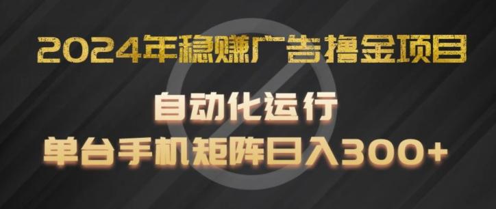 2024年稳赚广告撸金项目，全程自动化运行，单台手机就可以矩阵操作，日入300+【揭秘】-谷进海小站