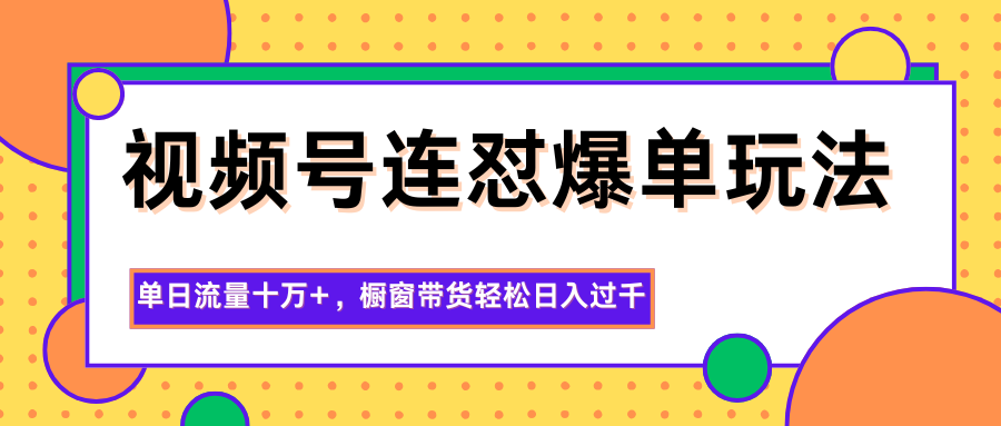视频号连怼爆单玩法，单日流量十万+，橱窗带货轻松日入过千-谷进海小站