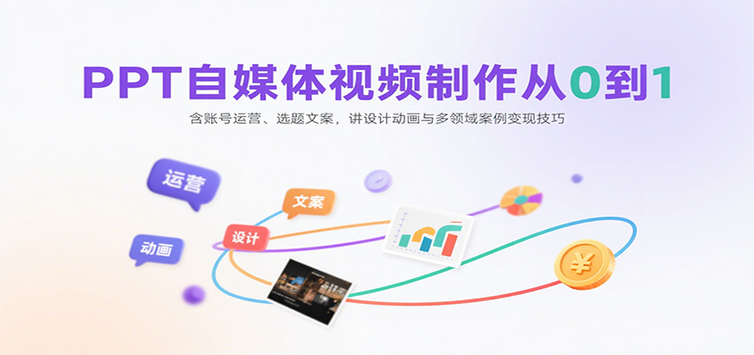 PPT自媒体视频制作从0到1：含账号运营、选题文案，讲设计动画与多领域案例变现技巧-谷进海小站