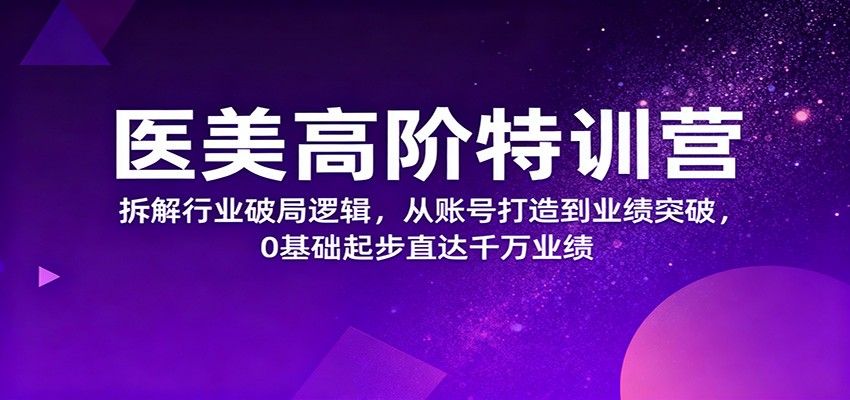 医美高阶特训营，拆解行业破局逻辑，从账号打造到业绩突破，0基础起步直达千万业绩-谷进海小站