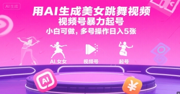 用AI生成美女跳舞视频，视频号暴力起号，小白可做，多号操作日入5张-谷进海小站
