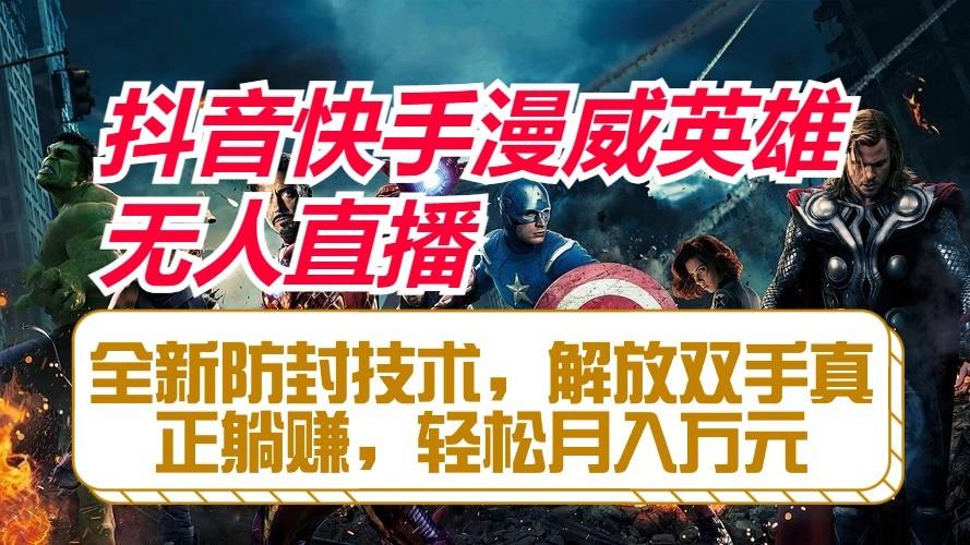 抖音快手漫威英雄无人直播，全新防封技术，解放双手真正躺赚，轻松月入万元-谷进海小站