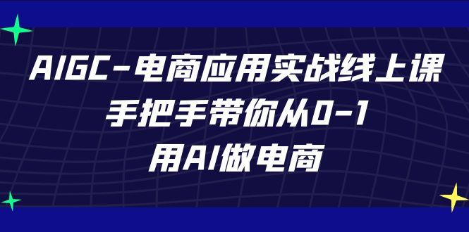 AIGC电商应用实战线上课，手把手带你从0-1，用AI做电商(更新39节课)-谷进海小站