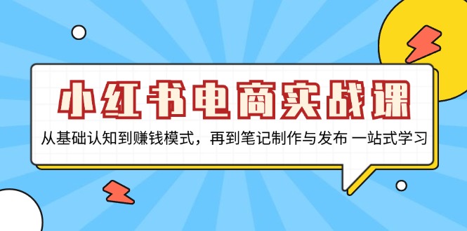 小红书电商实战课，从基础认知到赚钱模式，再到笔记制作与发布 一站式学习-谷进海小站