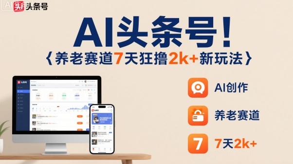 AI头条号，7天狂撸2k+，做养老赛道，新风口新玩法-谷进海小站