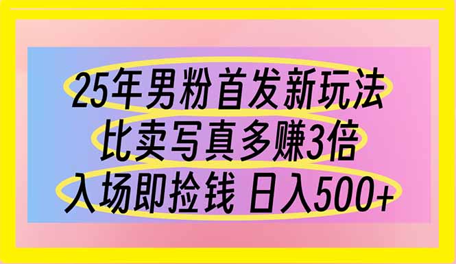 25年男粉首发新玩法 比卖写真赚的更多 入场即捡钱 日入500-谷进海小站