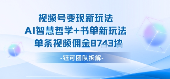 视频号变现新玩法，AI智慧哲学+书单新玩法，单条视频佣金1k+-谷进海小站