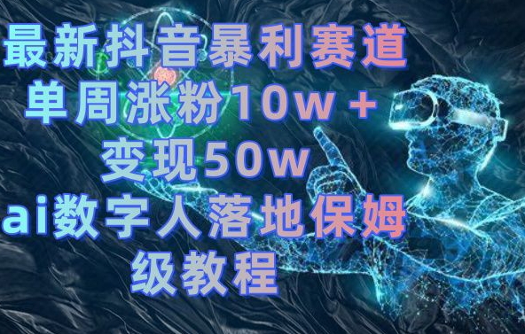 最新抖音暴利赛道，单周涨粉10w＋变现50w的ai数字人落地保姆级教程【揭秘】-谷进海小站