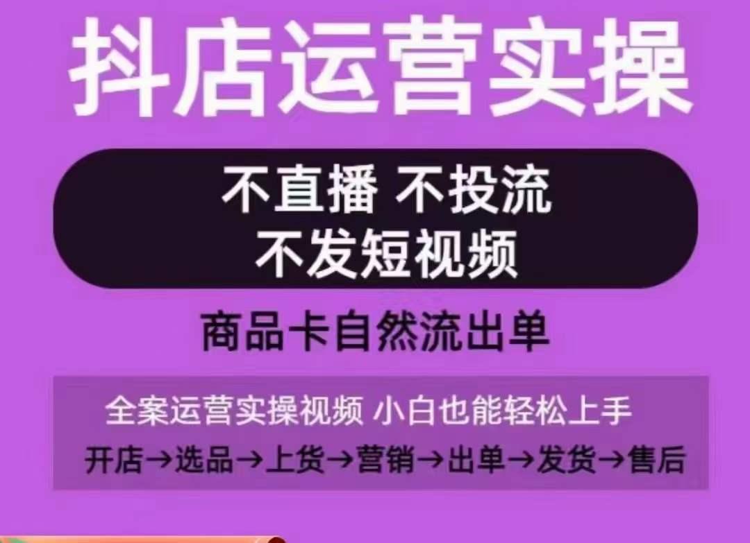 抖店运营实操课，从0-1起店视频全实操，不直播、不投流、不发短视频，商品卡自然流出单-谷进海小站