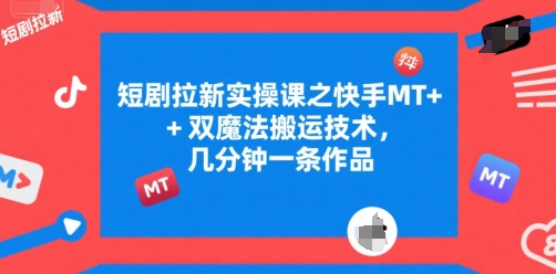 短剧拉新实操课之快手MT+双魔法搬运技术，几分钟一条作品-谷进海小站