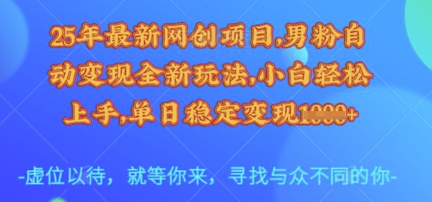25年最新网创项目，男粉自动变现全新玩法，小白轻松上手，单日稳定变现多张【揭秘】-谷进海小站