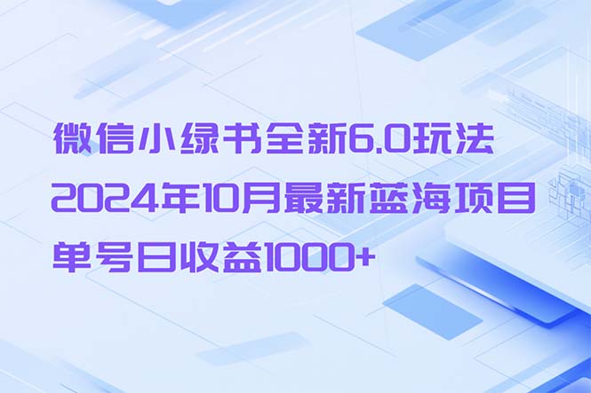 微信小绿书全新6.0玩法，2024年10月最新蓝海项目，单号日收益1000+-谷进海小站