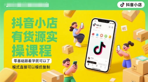抖音小店有货源实操课程，零基础跟着学就可以了，模式直接可以模仿复制(更新6月)-谷进海小站
