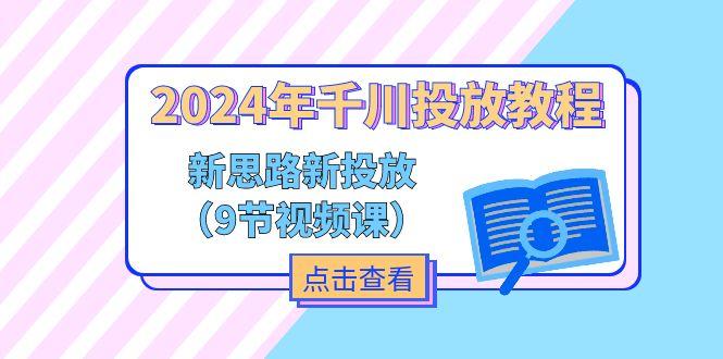 2024年千川投放教程，新思路+新投放(9节视频课-谷进海小站
