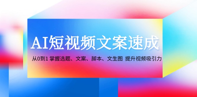 AI短视频文案速成：从0到1 掌握选题、文案、脚本、文生图 提升视频吸引力-谷进海小站