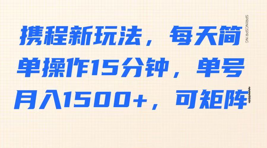 携程新玩法，每天简单操作15分钟，单号月入1500+，可矩阵-谷进海小站