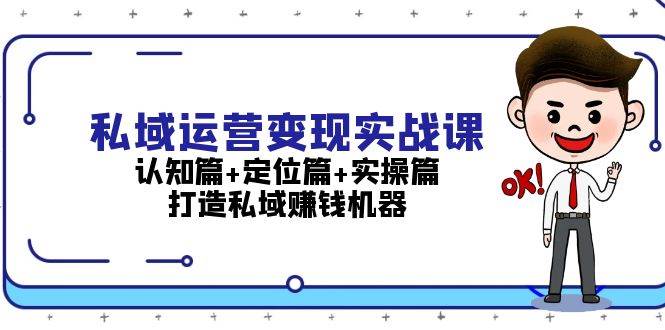 私域运营变现实战课：认知篇+定位篇+实操篇，打造私域赚钱机器-谷进海小站