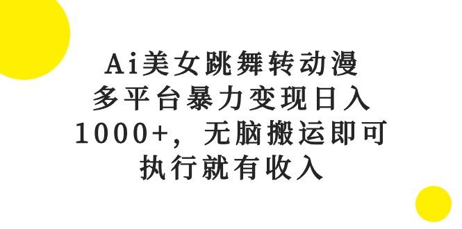 Ai美女跳舞转动漫，多平台暴力变现日入1000+，无脑搬运即可，执行就有收入-谷进海小站