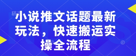 小说推文话题最新玩法，快速搬运实操全流程-谷进海小站
