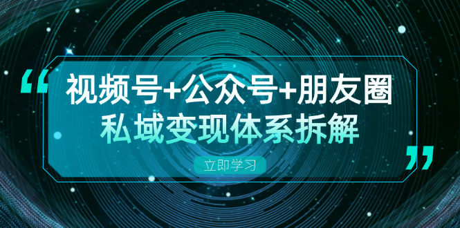 视频号+公众号+朋友圈私域变现体系拆解，全体平台流量枯竭下的应对策略-谷进海小站