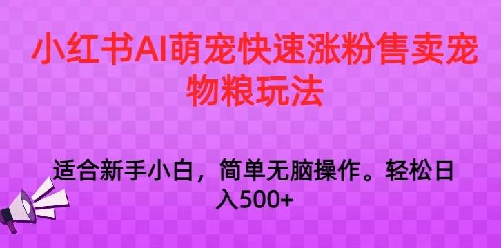 小红书AI萌宠快速涨粉售卖宠物粮玩法，日入1000+【揭秘】-谷进海小站