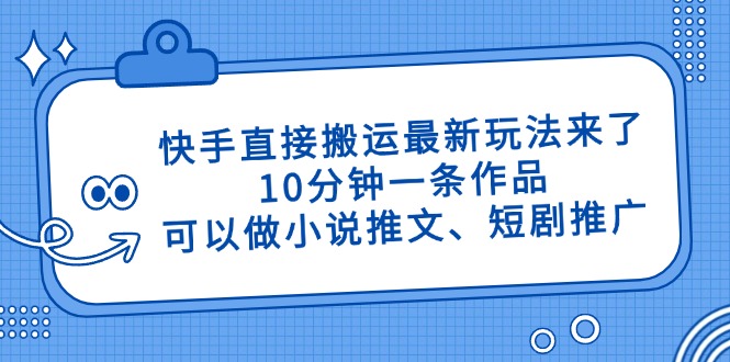 快手直接搬运最新玩法来了，10分钟一条作品，可以做小说推文、短剧推广…-谷进海小站