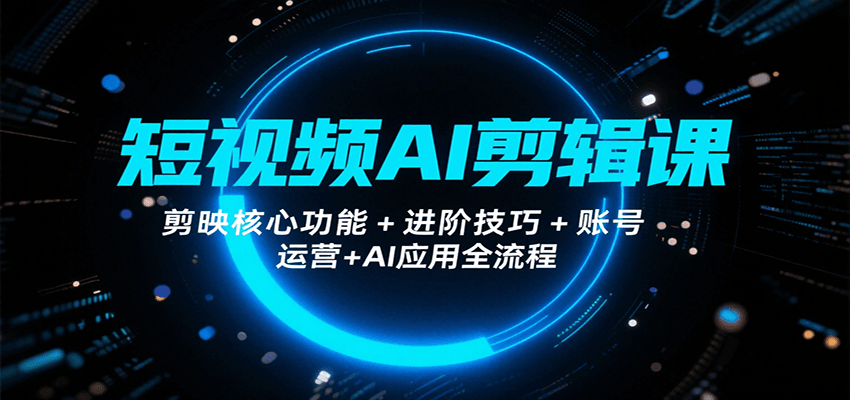 短视频AI剪辑课，剪映核心功能+进阶技巧+账号运营+AI应用全流程-谷进海小站