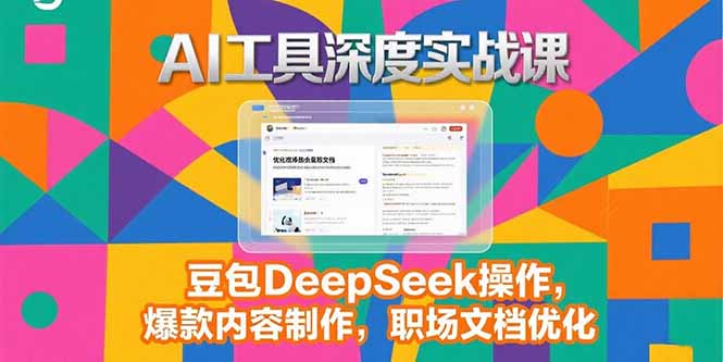 2025AI工具深度实战课，豆包DeepSeek操作，爆款内容制作，职场文档优化-谷进海小站