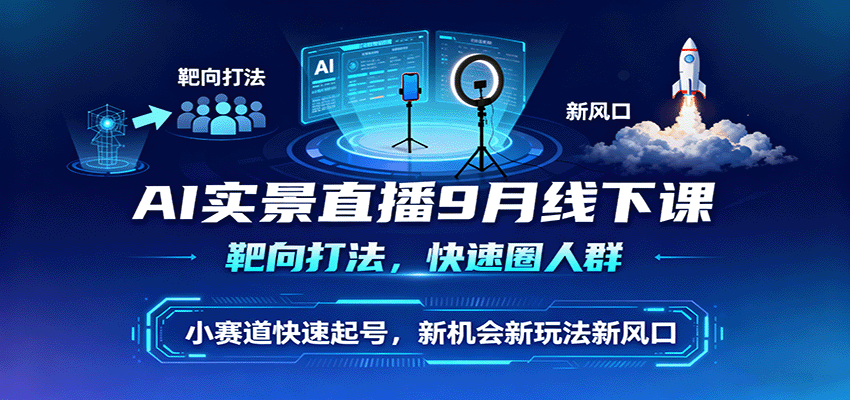 AI实景直播9月线下课，靶向打法，快速圈人群，小塞道快速起号，新机会新玩法新风口-谷进海小站
