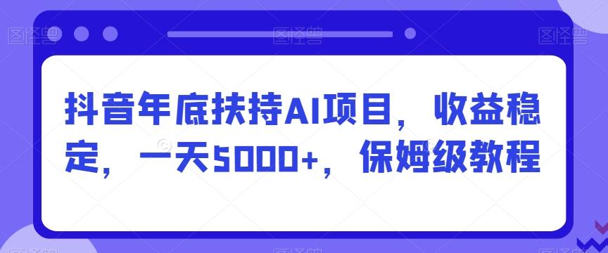 抖音年底扶持AI项目，收益稳定，一天5000+，保姆级教程-谷进海小站
