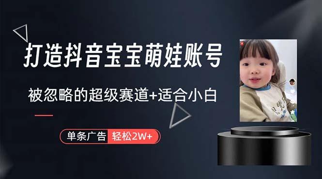 打造抖音宝宝账号，一条广告2W，大部分人忽略的超级赛道，小白简单入手-谷进海小站
