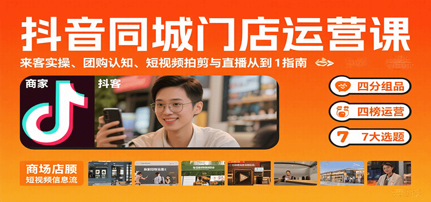 抖音同城门店运营课：来客实操、团购认知、短视频拍剪与直播从0到1指南-谷进海小站