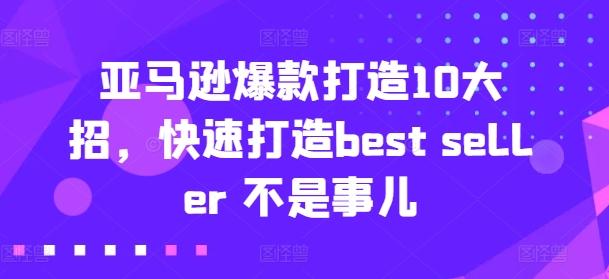 亚马逊爆款打造10大招，快速打造best seller 不是事儿-谷进海小站