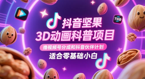 抖音坚果3D动画科普项目，撸视频号分成和抖音伙伴计划，适合零基础小白-谷进海小站