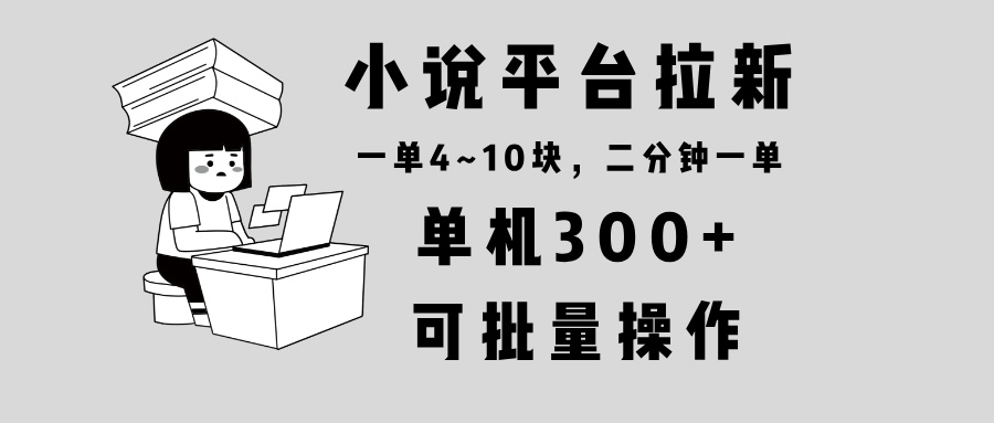 小说平台拉新，单机300+，两分钟一单4~10块，操作简单可批量。-谷进海小站