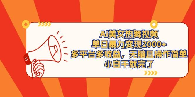 (9271期)Ai美女热舞视频，单日暴力变现2000+，多平台多收益，无脑且操作简单，小…-谷进海小站