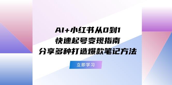 AI+小红书从0到1快速起号变现指南：分享多种打造爆款笔记方法-谷进海小站