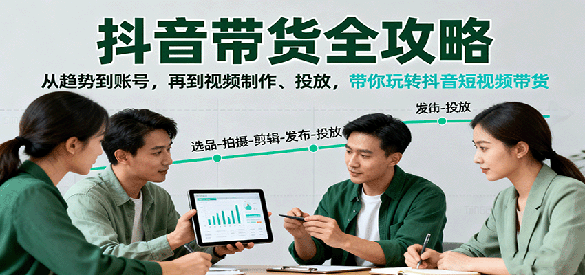 抖音带货全攻略：从趋势到账号，再到视频制作、投放，带你玩转抖音短视频带货-谷进海小站