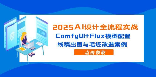 2025AI设计全流程实战：ComfyUI+Flux模型配置，线稿出图与毛坯改造案例-谷进海小站