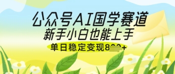公众号AI国学爆文，国学赛道风口，新手小白也能轻松上手，单日稳定变现几张-谷进海小站