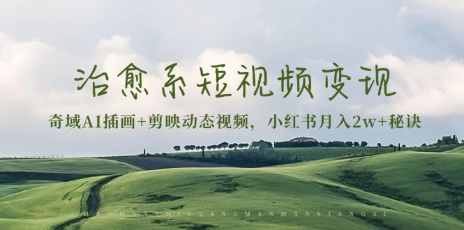 治愈系短视频变现：奇域AI插画+剪映动态视频，小红书月入2w+秘诀-谷进海小站
