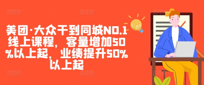 美团·大众干到同城NO.1线上课程，客量增加50%以上起，业绩提升50%以上起-谷进海小站