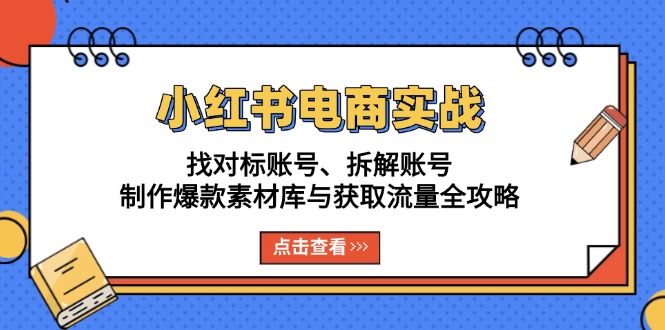 小红书电商实战：找对标账号、拆解账号、制作爆款素材库与获取流量全攻略-谷进海小站